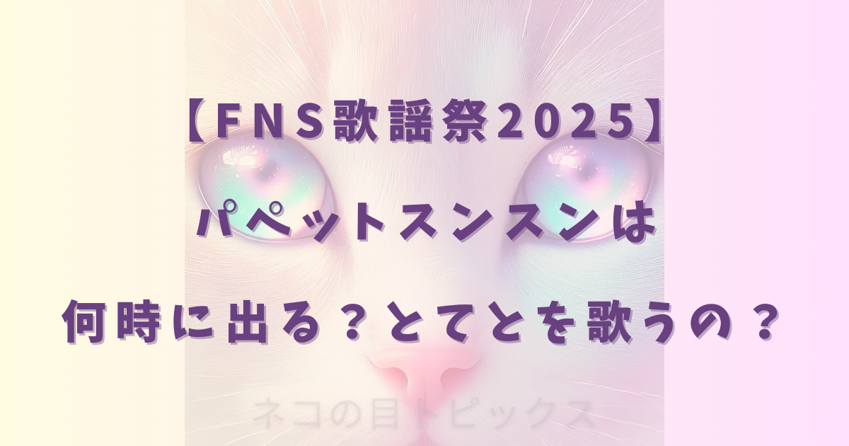 【FNS歌謡祭2025】パペットスンスンは何時に出る?とてとを歌うの?