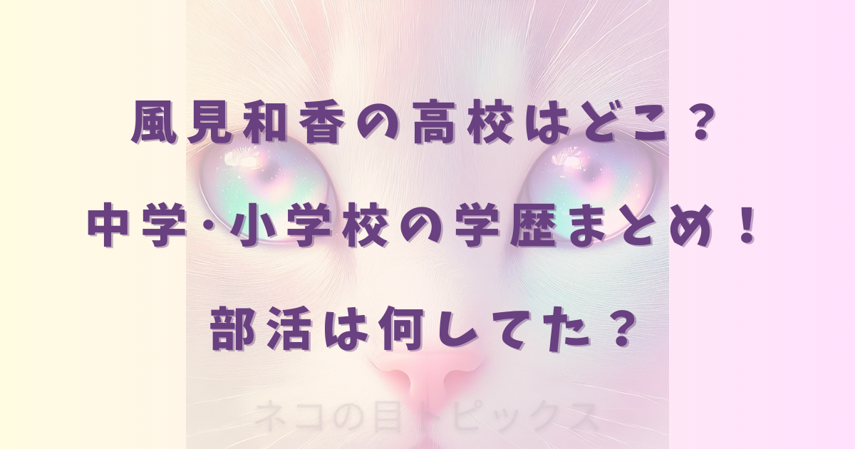 風見和香の高校はどこ?中学・小学校の学歴まとめ!部活は何してた?