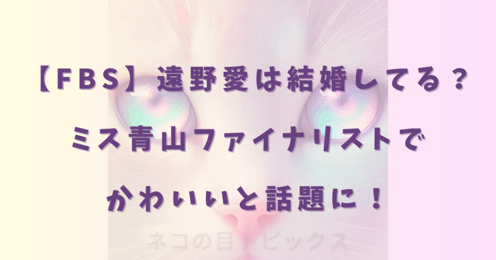 【FBS】遠野愛は結婚してる？ミス青山ファイナリストでかわいいと話題に！