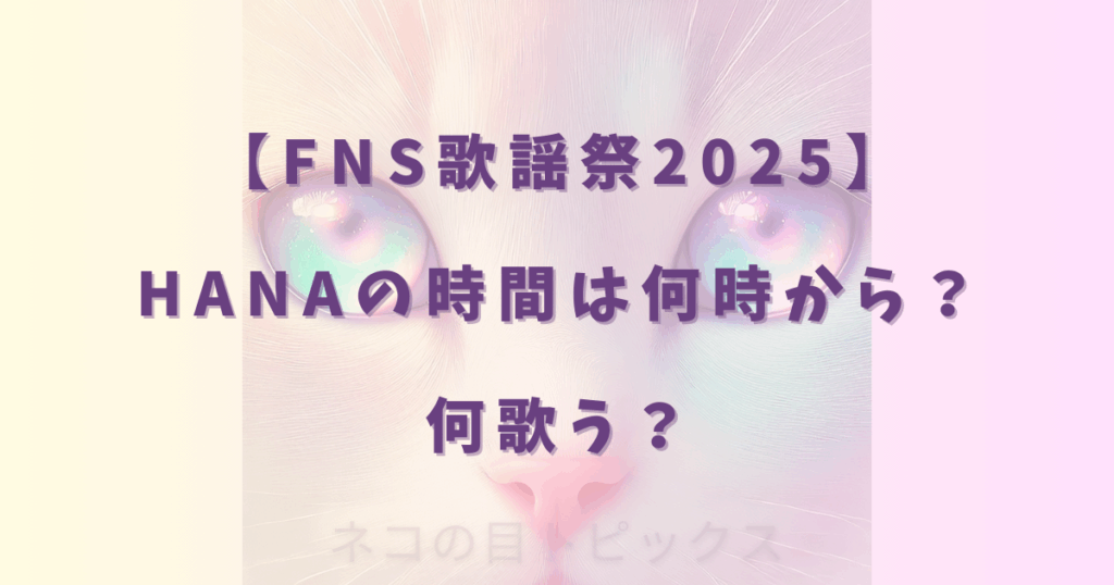 【FNS歌謡祭2025】HANAの時間は何時から？何歌う？