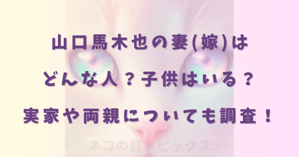 山口馬木也の妻(嫁)はどんな人？子供はいる？実家や両親についても調査！