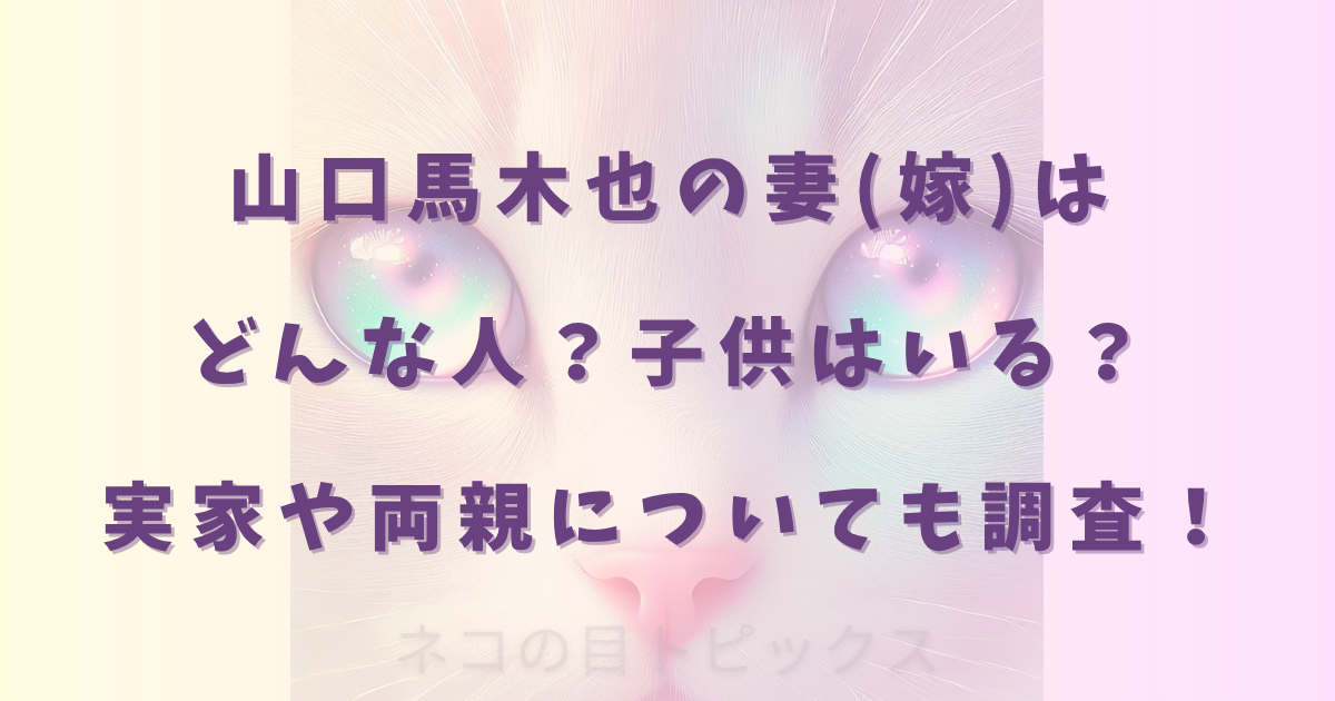 山口馬木也の妻(嫁)はどんな人？子供はいる？実家や両親についても調査！