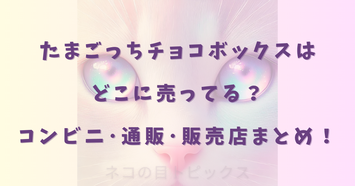 たまごっちチョコボックスはどこに売ってる？コンビニ･通販･販売店まとめ！