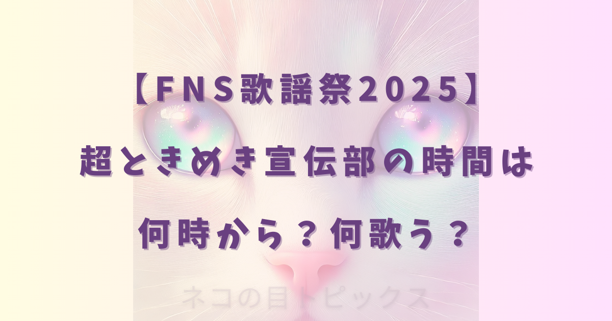 【FNS歌謡祭2025】超ときめき宣伝部の時間は何時から？何歌う？