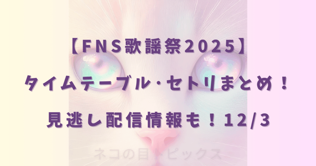 【FNS歌謡祭2025】タイムテーブル・セトリまとめ!見逃し配信情報も!12/3