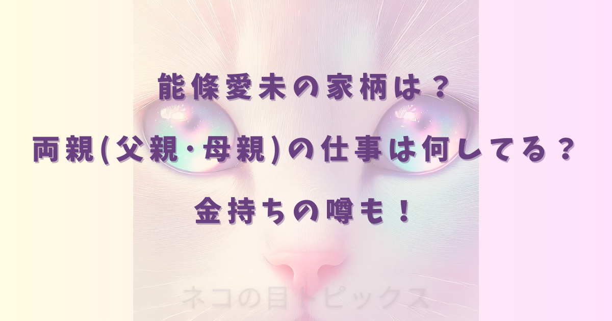 能條愛未の家柄は？両親(父親･母親)の仕事は何してる？金持ちの噂も！