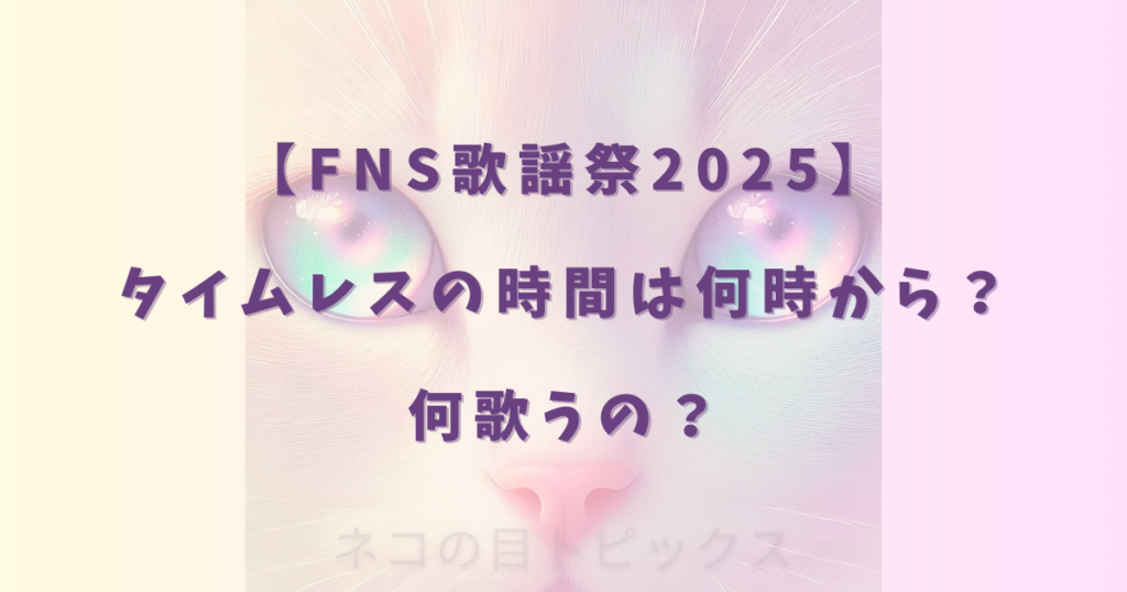 【FNS歌謡祭2025】タイムレスの時間は何時から？何歌うの？
