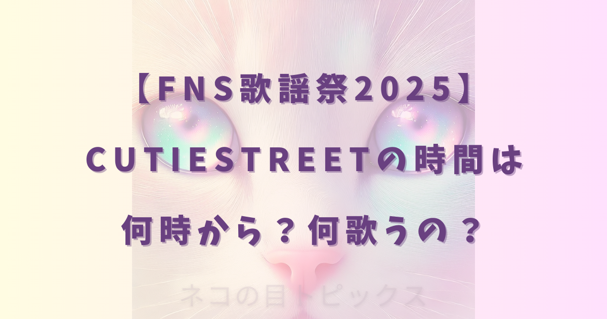 【FNS歌謡祭2025】CUTIESTREETの時間は何時から？何歌うの？