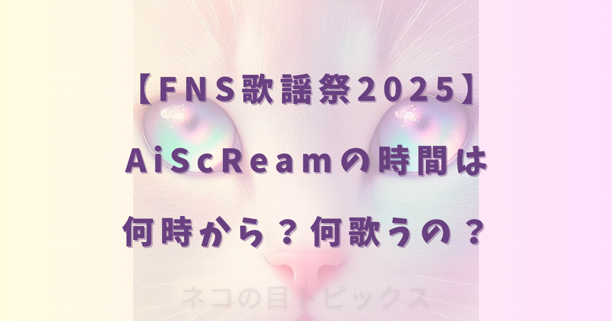【FNS歌謡祭2025】AiScReamの時間は何時から?何歌うの?