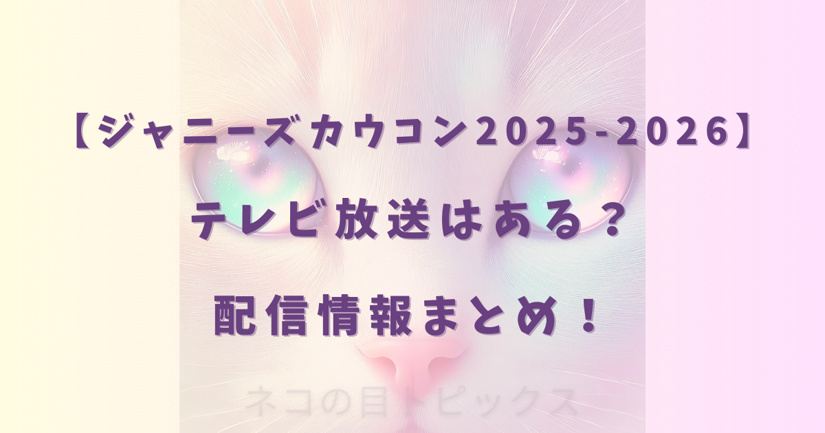 【ジャニーズカウコン2025-2026】テレビ放送はある？配信情報まとめ！【STARTO】
