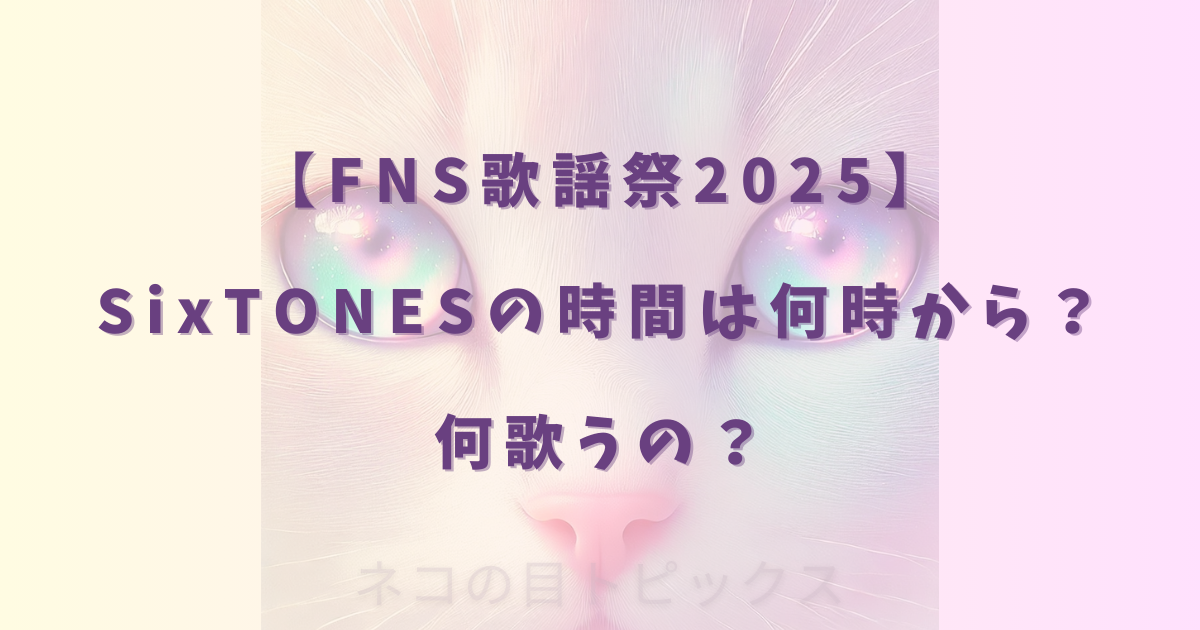 【FNS歌謡祭2025】SixTONESの時間は何時から？何歌うの？