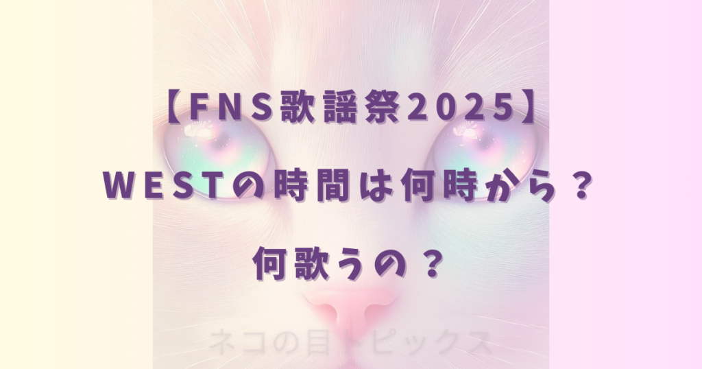 【FNS歌謡祭2025】WESTの時間は何時から？何歌うの？