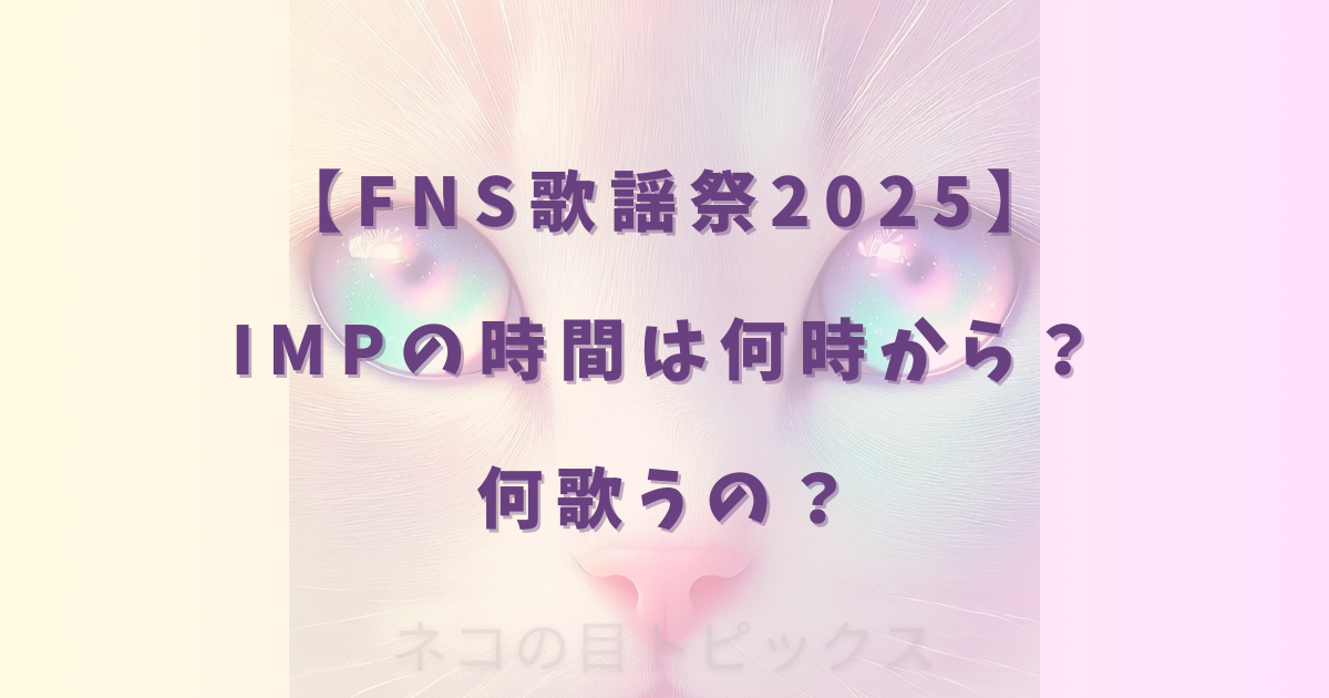 【FNS歌謡祭2025】IMPの時間は何時から？何歌うの？