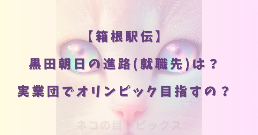【箱根駅伝】黒田朝日の進路(就職先)は？実業団でオリンピック目指すの？