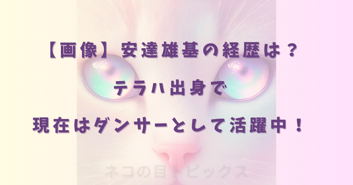【画像】安達雄基の経歴は？テラハ出身で現在はダンサーとして活躍中！