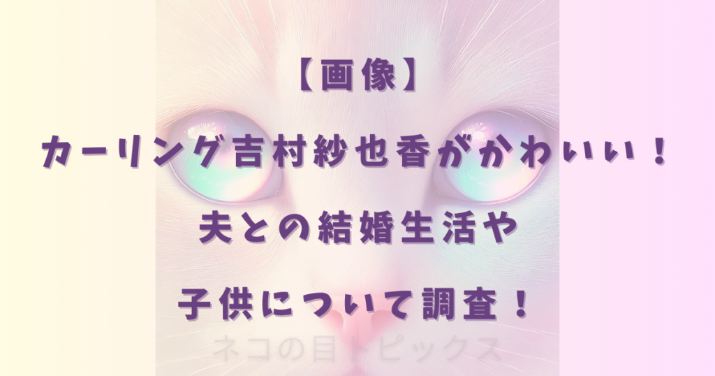 【画像】カーリング吉村紗也香がかわいい!夫との結婚生活や子供について調査!