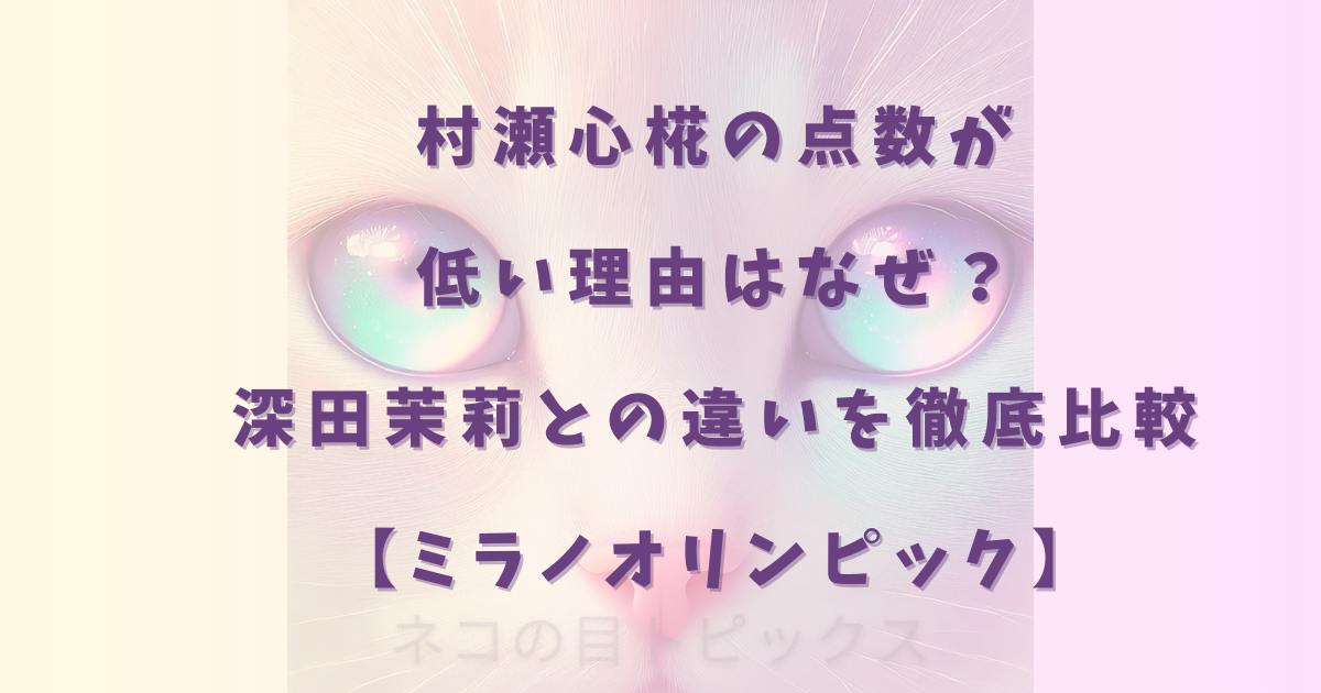 村瀬心椛の点数が低い理由はなぜ？深田茉莉との違いを徹底比較【ミラノオリンピック】