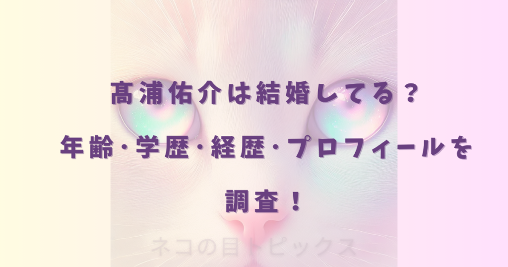 髙浦佑介は結婚してる?年齢・学歴・経歴・プロフィールを調査!